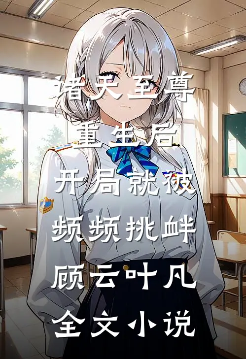 诸天至尊重生后，开局就被频频挑衅顾云叶凡全文小说