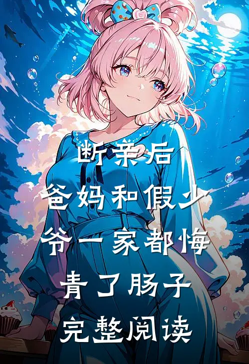 断亲后，爸妈和假少爷一家都悔青了肠子完整阅读