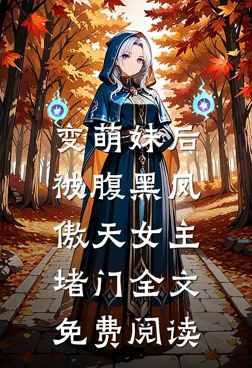 变萌妹后，被腹黑凤傲天女主堵门全文免费阅读