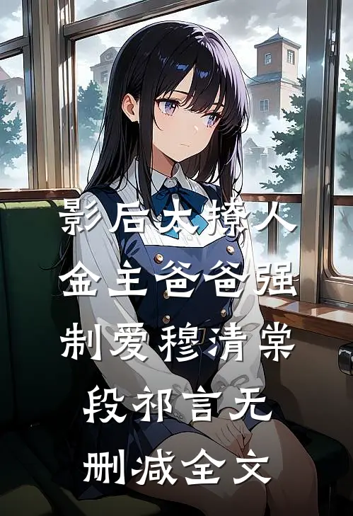 影后太撩人，金主爸爸强制爱穆清棠段祁言无删减全文