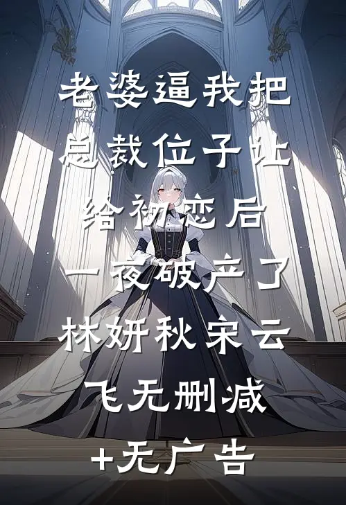 老婆逼我把总裁位子让给初恋后，一夜破产了林妍秋宋云飞无删减+无广告
