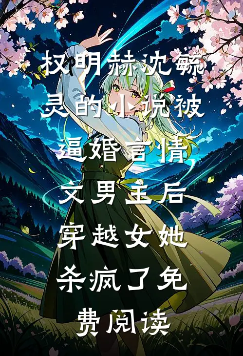 权明赫沈毓灵的小说被逼婚言情文男主后，穿越女她杀疯了免费阅读