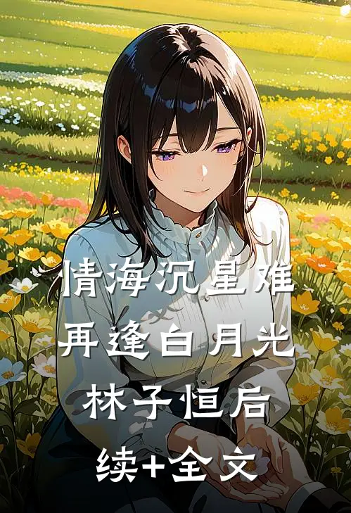 情海沉星难再逢白月光林子恒后续+全文