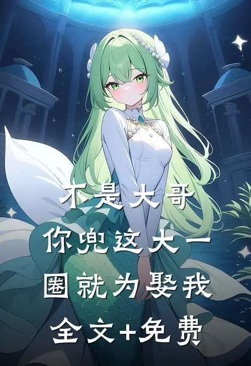 不是大哥，你兜这大一圈就为娶我全文+免费