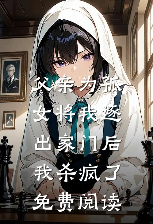 父亲为孤女将我逐出家门后，我杀疯了免费阅读