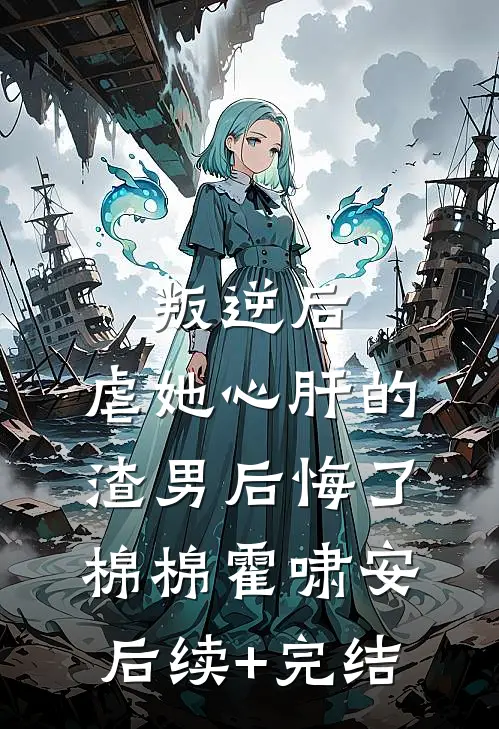 叛逆后，虐她心肝的渣男后悔了棉棉霍啸安后续+完结