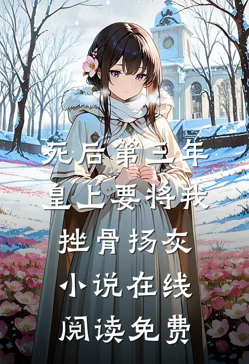 死后第三年，皇上要将我挫骨扬灰小说在线阅读免费