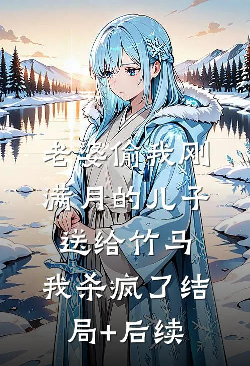 老婆偷我刚满月的儿子送给竹马，我杀疯了结局+后续