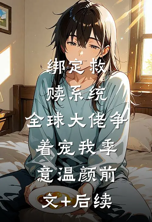绑定救赎系统，全球大佬争着宠我季意温颜前文+后续