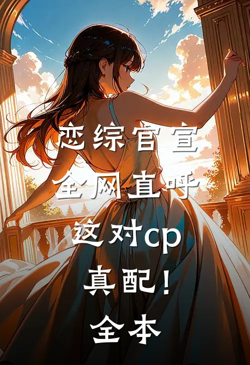 恋综官宣，全网直呼这对cp真配！全本