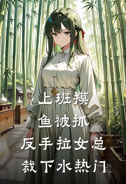 上班摸鱼被抓，反手拉女总裁下水热门