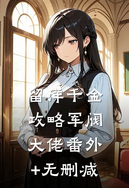 留洋千金攻略军阀大佬番外+无删减