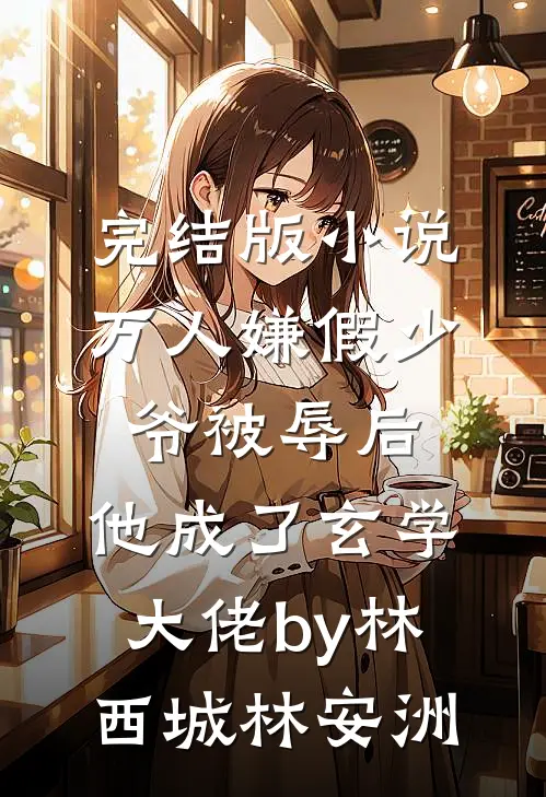 完结版小说万人嫌假少爷被辱后，他成了玄学大佬by林西城林安洲