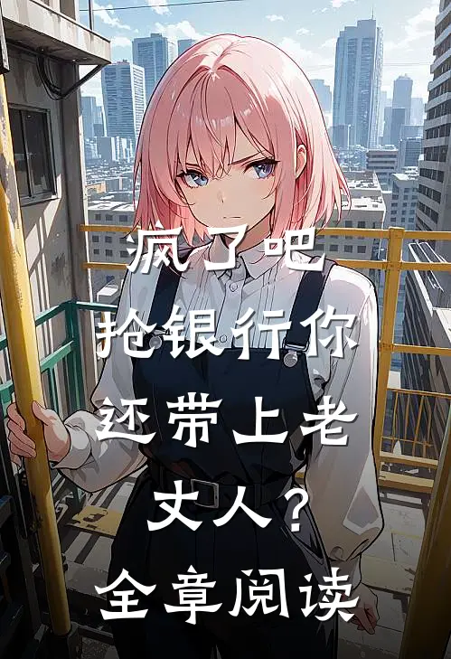 疯了吧，抢银行你还带上老丈人？全章阅读