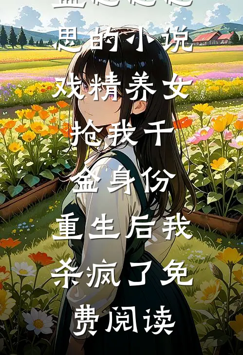 盛思思思思的小说戏精养女抢我千金身份，重生后我杀疯了免费阅读