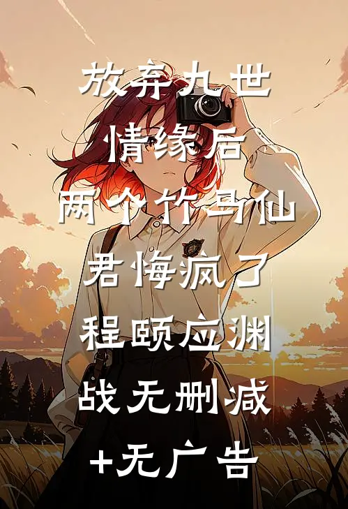 放弃九世情缘后，两个竹马仙君悔疯了程颐应渊战无删减+无广告