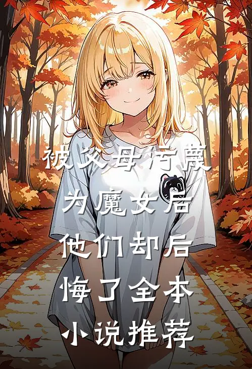 被父母污蔑为魔女后，他们却后悔了全本小说推荐