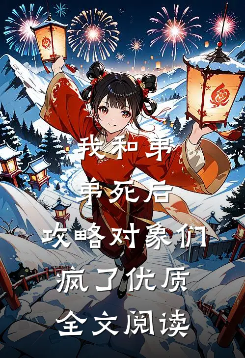 我和弟弟死后，攻略对象们疯了优质全文阅读