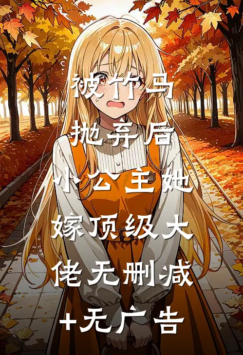 被竹马抛弃后，小公主她嫁顶级大佬无删减+无广告
