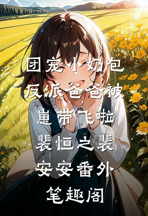 团宠小奶包，反派爸爸被崽带飞啦：裴恒之裴安安番外笔趣阁