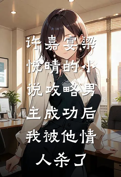 许嘉宴梁悦晴的小说攻略男主成功后，我被他情人杀了