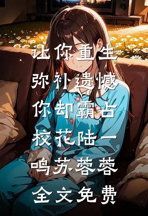 让你重生弥补遗憾，你却霸占校花陆一鸣苏蓉蓉全文免费
