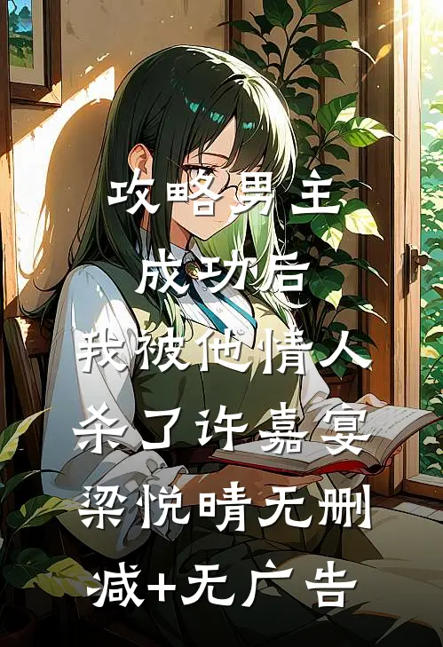 攻略男主成功后，我被他情人杀了许嘉宴梁悦晴无删减+无广告