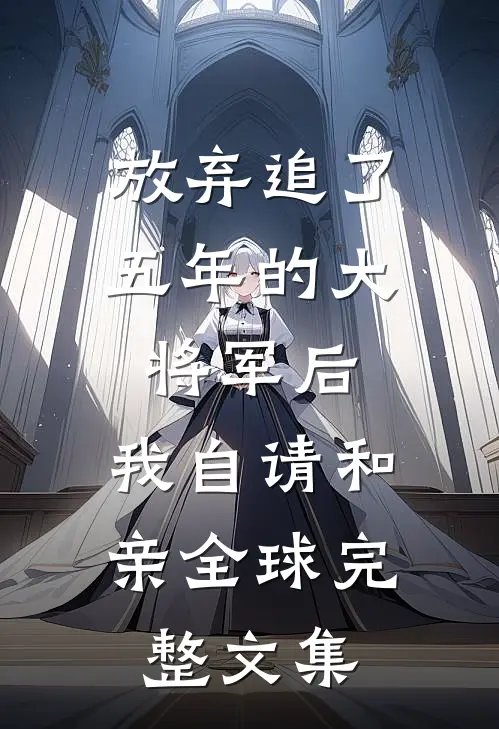 放弃追了五年的大将军后，我自请和亲全球完整文集