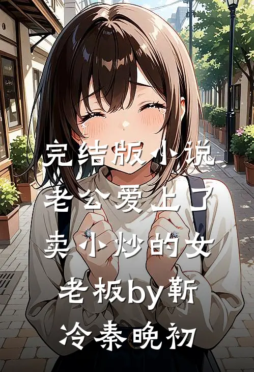 完结版小说老公爱上了卖小炒的女老板by靳冷秦晚初