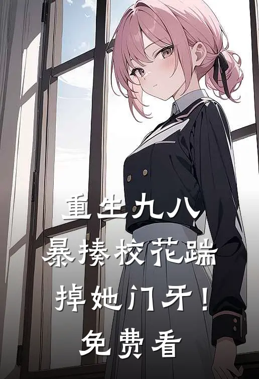 重生九八：暴揍校花踹掉她门牙！免费看