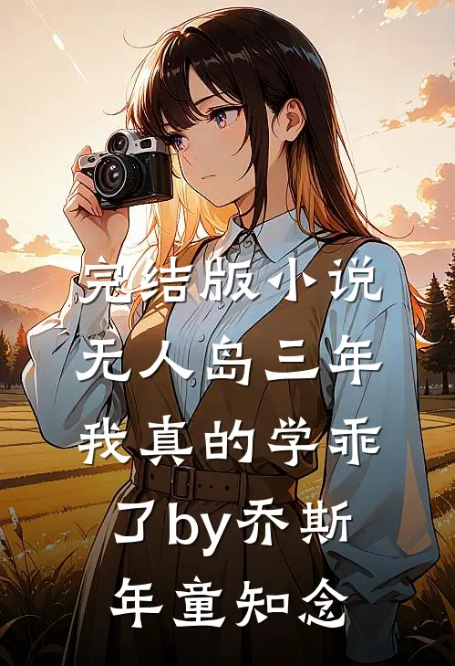 完结版小说“无人岛”三年，我真的学乖了by乔斯年童知念