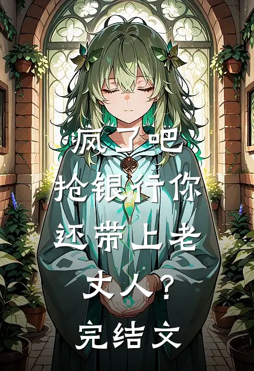 疯了吧，抢银行你还带上老丈人？完结文