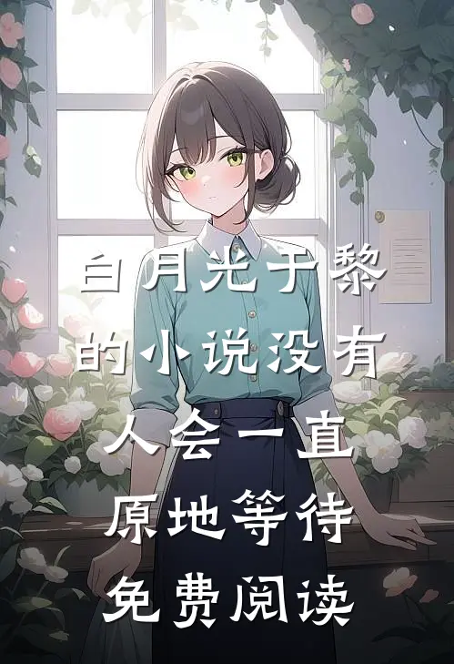 白月光于黎的小说没有人会一直原地等待免费阅读