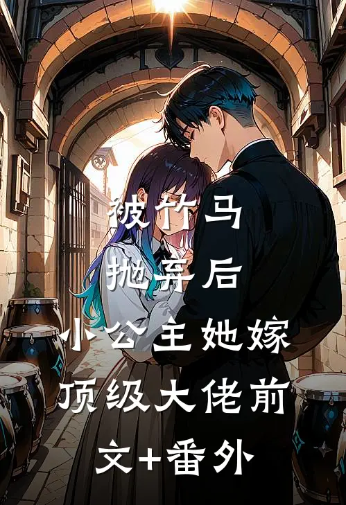 被竹马抛弃后，小公主她嫁顶级大佬前文+番外