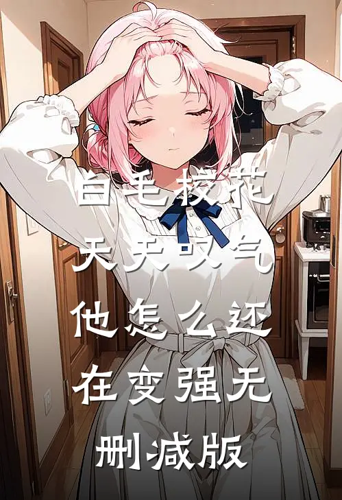 白毛校花天天叹气，他怎么还在变强无删减版