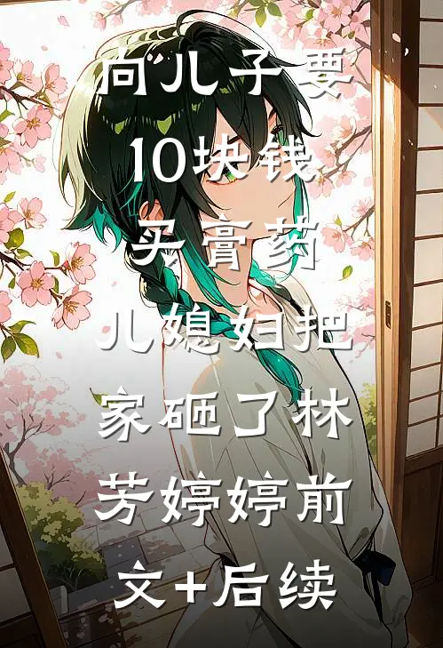 向儿子要10块钱买膏药，儿媳妇把家砸了林芳婷婷前文+后续