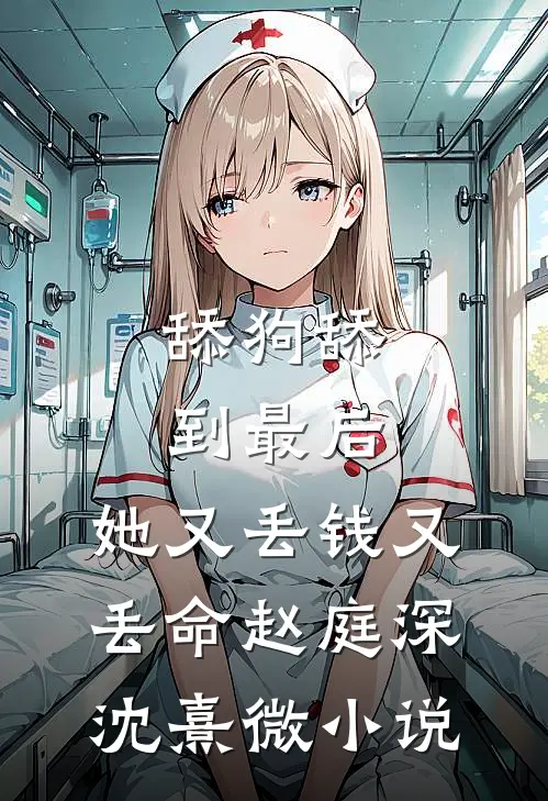 舔狗舔到最后，她又丢钱又丢命赵庭深沈熹微小说