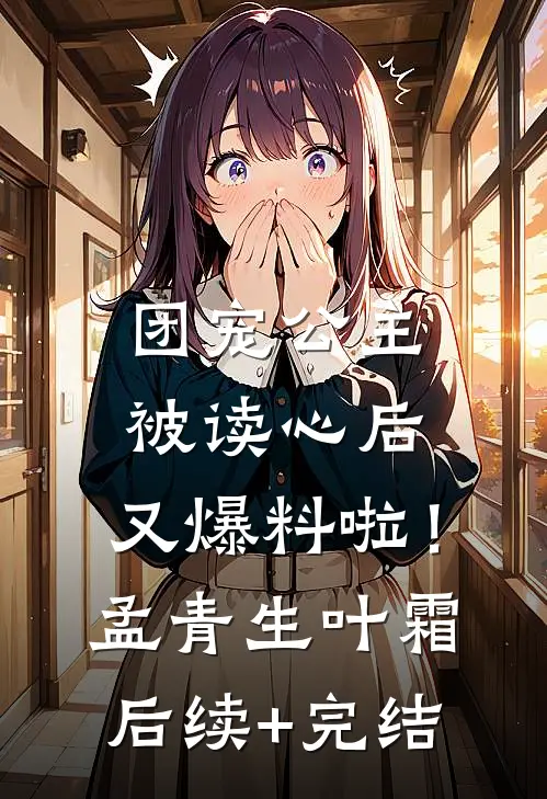 团宠公主被读心后，又爆料啦！孟青生叶霜后续+完结