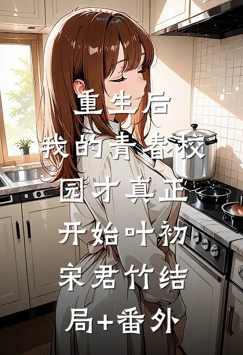 重生后，我的青春校园才真正开始叶初宋君竹结局+番外