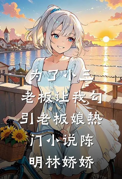 为了小三，老板让我勾引老板娘热门小说陈明林娇娇