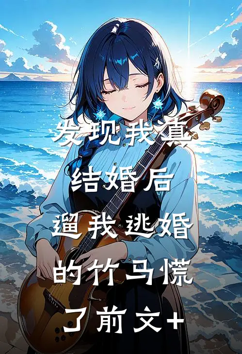 发现我真结婚后，遛我逃婚的竹马慌了前文+