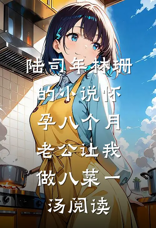 陆司年林珊的小说怀孕八个月，老公让我做八菜一汤阅读