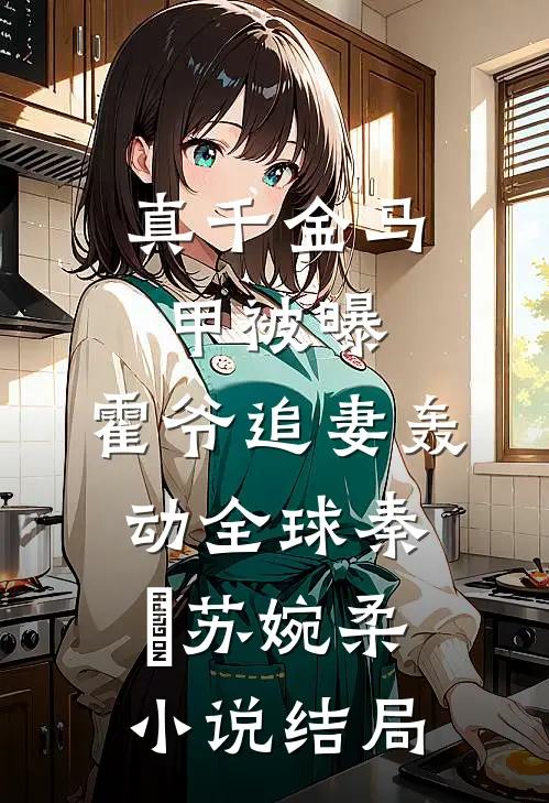真千金马甲被曝，霍爷追妻轰动全球秦婠苏婉柔小说结局