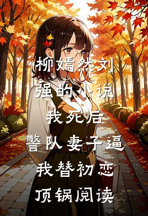 柳嫣然刘强的小说我死后，警队妻子逼我替初恋顶锅阅读
