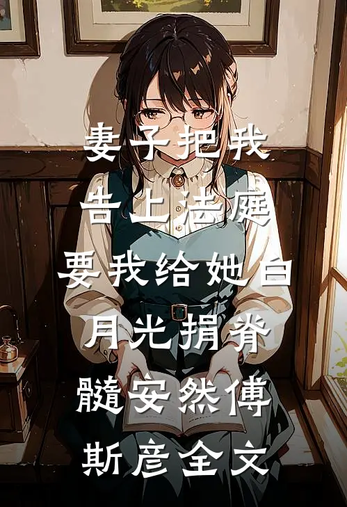 妻子把我告上法庭，要我给她白月光捐脊髓安然傅斯彦全文