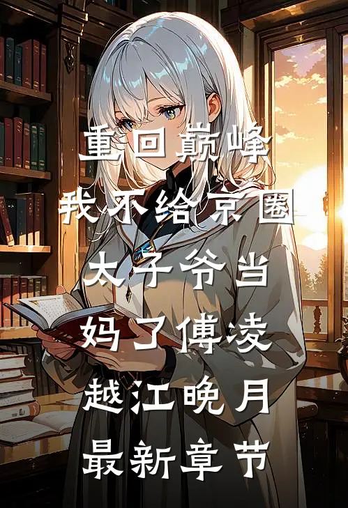 重回巅峰，我不给京圈太子爷当妈了傅凌越江晚月最新章节