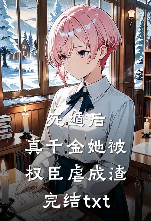 死遁后，真千金她被权臣虐成渣完结txt