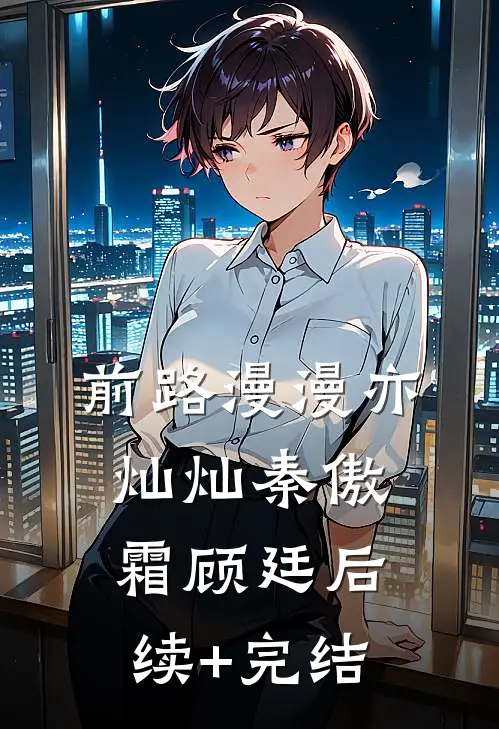 前路漫漫亦灿灿秦傲霜顾廷后续+完结