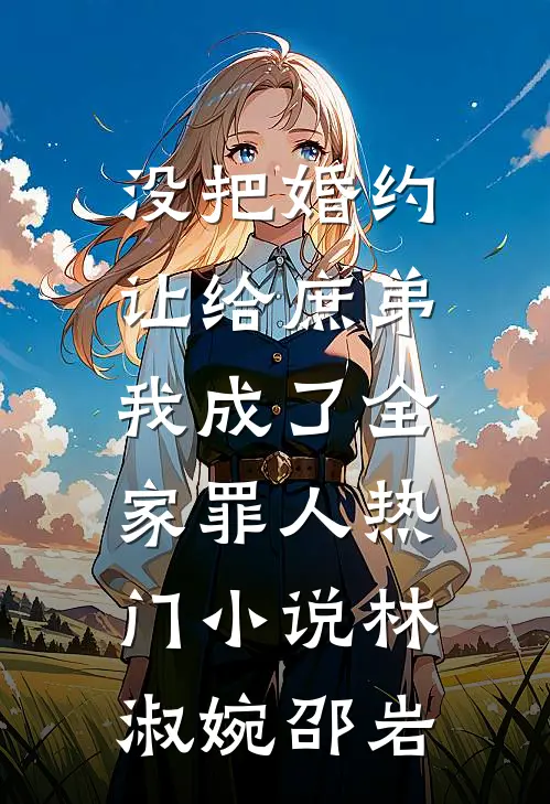 没把婚约让给庶弟，我成了全家罪人热门小说林淑婉邵岩