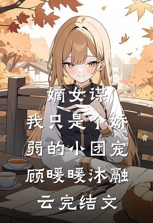 嫡女谋：我只是个娇弱的小团宠顾暖暖沐融云完结文